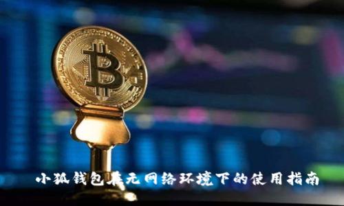  小狐钱包在无网络环境下的使用指南