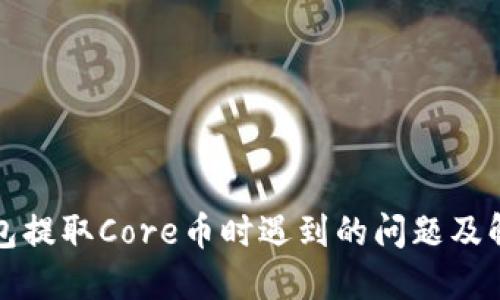 小狐钱包提取Core币时遇到的问题及解决方案
