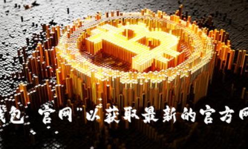 很抱歉，我无法提供小狐钱包的具体官网网址。建议你通过搜索引擎查找“小狐钱包 官网”以获取最新的官方网站信息。同时，请确保访问的是安全和合法的网站，以保护你的个人信息和资产。