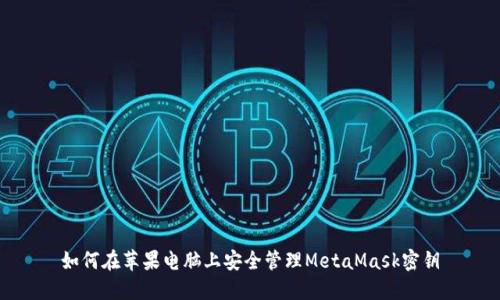 如何在苹果电脑上安全管理MetaMask密钥