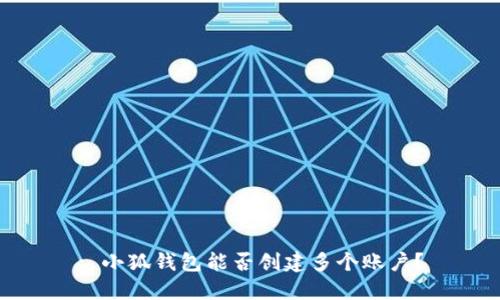 : 小狐钱包能否创建多个账户？