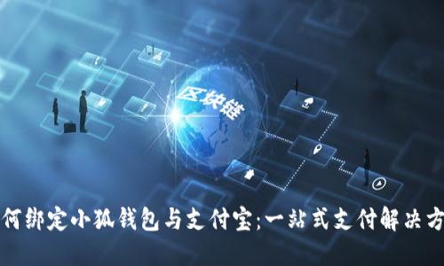 如何绑定小狐钱包与支付宝：一站式支付解决方案