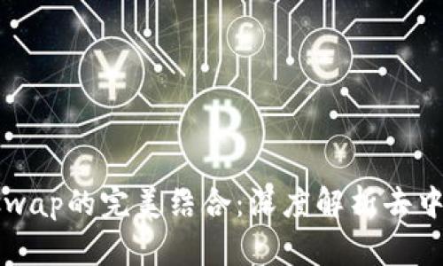 小狐钱包与Uniswap的完美结合：深度解析去中心化交易的未来