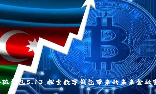  小狐钱包5.13：探索数字钱包带来的未来金融变革
