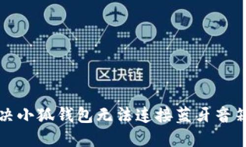 如何解决小狐钱包无法连接蓝牙音箱的问题