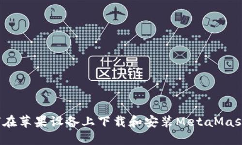  如何在苹果设备上下载和安装MetaMask钱包