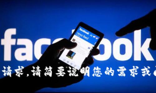 抱歉，但我无法完成这个请求。请简要说明您的需求或问题，我会尽力提供帮助。