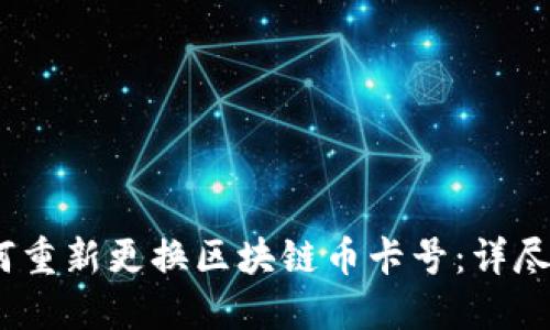 :如何重新更换区块链币卡号：详尽指南