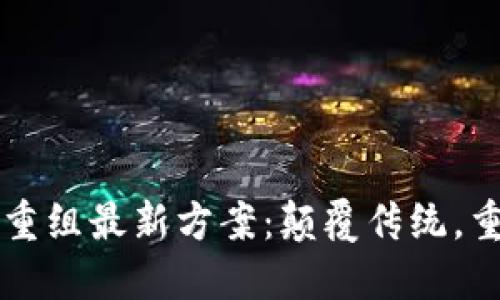区块链重组最新方案：颠覆传统，重塑未来