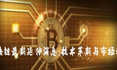 区块链最新延伸消息：技术革新与市场动态