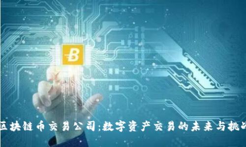 区块链币交易公司：数字资产交易的未来与挑战
