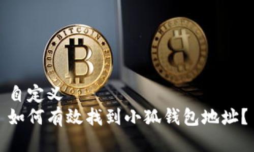 自定义  
如何有效找到小狐钱包地址？