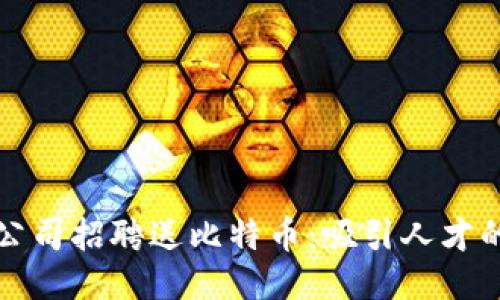区块链公司招聘送比特币：吸引人才的新策略