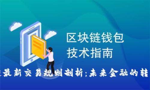 区块链最新交易规则剖析：未来金融的转型之路