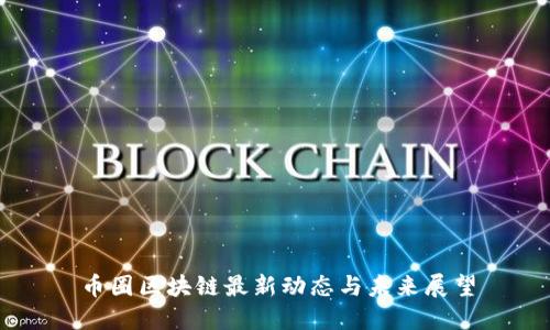 币圈区块链最新动态与未来展望