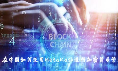 : 在中国如何使用MetaMask进行加密货币管理