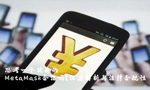 思考一个优质的  
MetaMask合法吗？深度解析与法律合规性