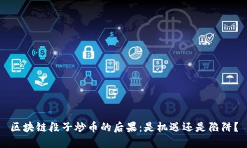 区块链段子炒币的后果：是机遇还是陷阱？