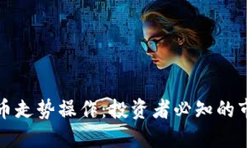 区块链与比特币走势操作：投资者必知的市场动态与策略