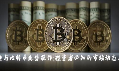 区块链与比特币走势操作：投资者必知的市场动态与策略