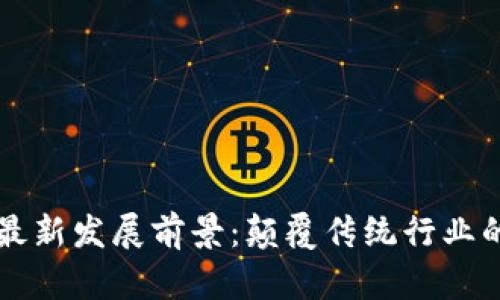 区块链的最新发展前景：颠覆传统行业的技术革新