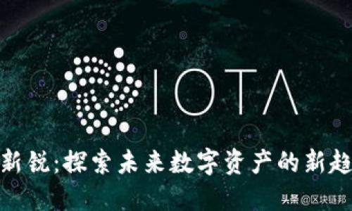 : 区块链新锐：探索未来数字资产的新趋势与挑战
