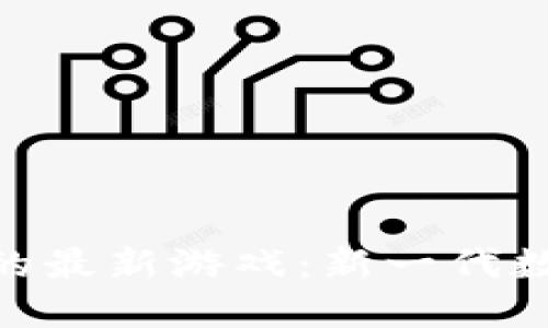 探索区块链中的最新游戏：新一代数字娱乐的崛起