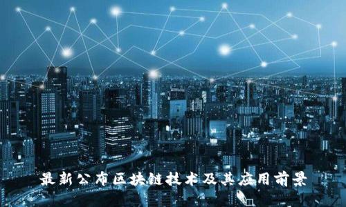 最新公布区块链技术及其应用前景