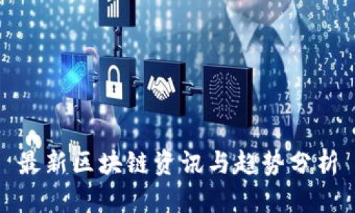 最新区块链资讯与趋势分析