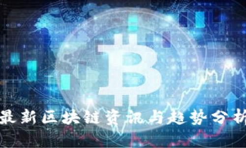 最新区块链资讯与趋势分析