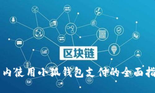 国内使用小狐钱包支付的全面指南