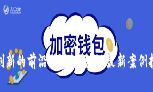 在创新的前沿：深圳区块链最新案例报告