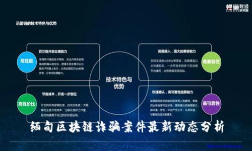 缅甸区块链诈骗案件最新动态分析