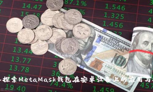 深入探索MetaMask钱包在安卓设备上的应用与安全