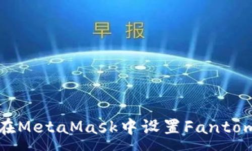 :
如何在MetaMask中设置Fantom网络