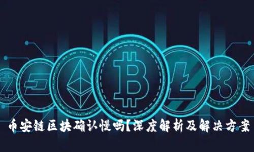 币安链区块确认慢吗？深度解析及解决方案