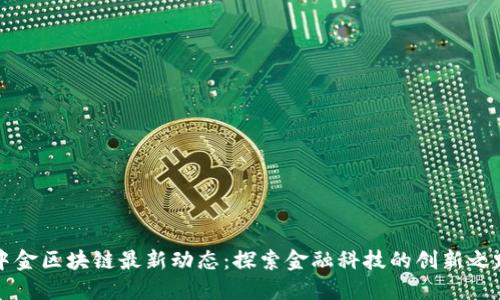 中金区块链最新动态：探索金融科技的创新之路