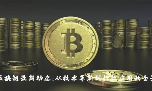 数字区块链最新动态：从技术革新到行业应用的全景解析