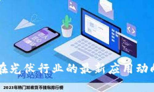 区块链技术在光伏行业的最新应用动向与前景展望