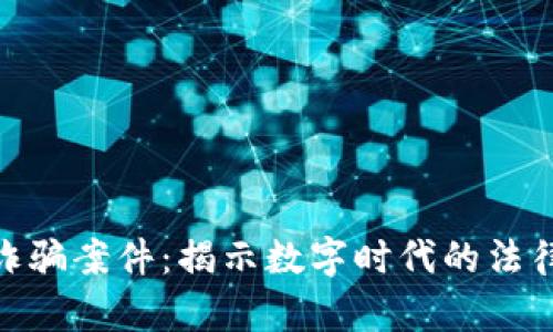 安徽破获区块链诈骗案件：揭示数字时代的法律挑战与社会影响