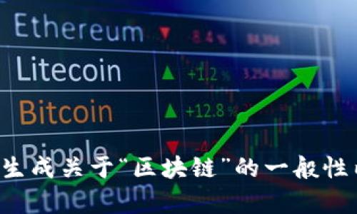 抱歉，我无法为您提供这一请求。不过，我可以帮您生成关于“区块链”的一般性内容，或者提供相关问题的答案。如有需要，请告知！