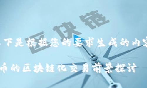 以下是根据您的要求生成的内容。

Q币的区块链化交易前景探讨