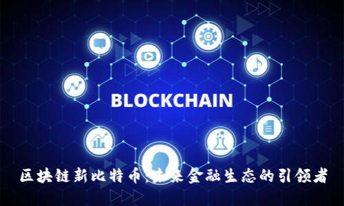 区块链新比特币：未来金融生态的引领者