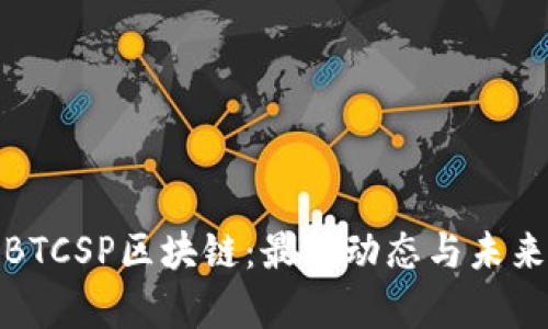 探索BTCSP区块链：最新动态与未来前景