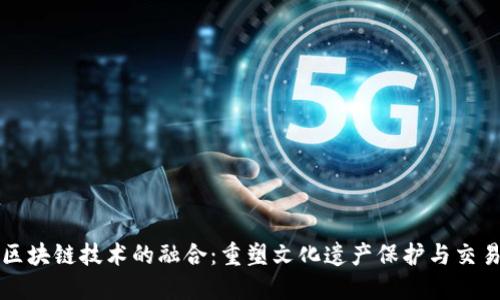 古币与区块链技术的融合：重塑文化遗产保护与交易新模式