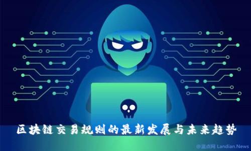 区块链交易规则的最新发展与未来趋势