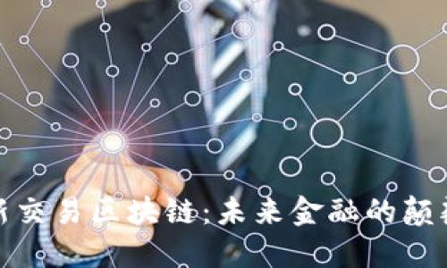 最新交易区块链：未来金融的颠覆者