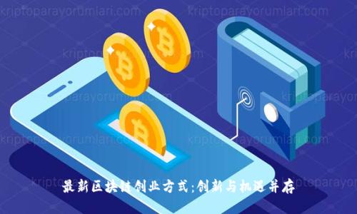 最新区块链创业方式：创新与机遇并存