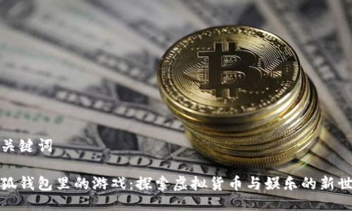 与关键词

小狐钱包里的游戏：探索虚拟货币与娱乐的新世界