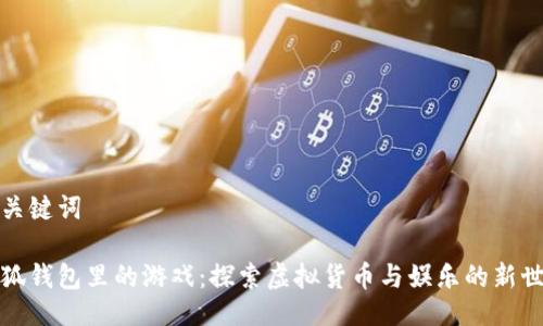 与关键词

小狐钱包里的游戏：探索虚拟货币与娱乐的新世界